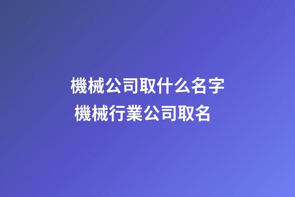 機械公司取什么名字 機械行業公司取名-第1張-公司起名-玄機派